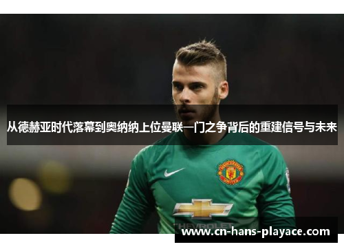 从德赫亚时代落幕到奥纳纳上位曼联一门之争背后的重建信号与未来 从德赫亚时代落幕到奥纳纳上位曼联一门之争背后的重建信号与未来
