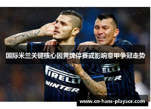 国际米兰关键核心因黄牌停赛或影响意甲争冠走势 国际米兰关键核心因黄牌停赛或影响意甲争冠走势