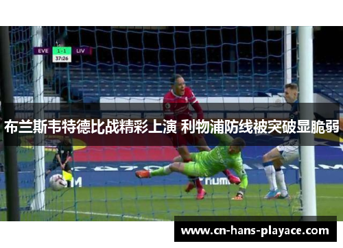布兰斯韦特德比战精彩上演 利物浦防线被突破显脆弱 布兰斯韦特德比战精彩上演 利物浦防线被突破显脆弱