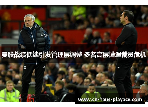 曼联战绩低迷引发管理层调整 多名高层遭遇裁员危机