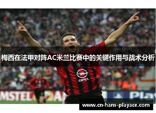 梅西在法甲对阵AC米兰比赛中的关键作用与战术分析