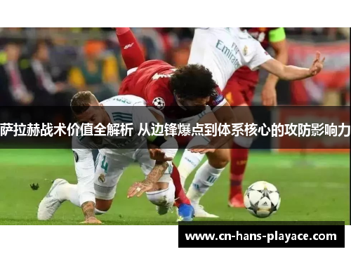 萨拉赫战术价值全解析 从边锋爆点到体系核心的攻防影响力 萨拉赫战术价值全解析 从边锋爆点到体系核心的攻防影响力