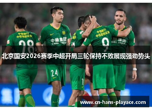 北京国安2026赛季中超开局三轮保持不败展现强劲势头 北京国安2026赛季中超开局三轮保持不败展现强劲势头