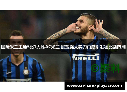 国际米兰主场5比1大胜AC米兰 展现强大实力再度引发德比战热潮