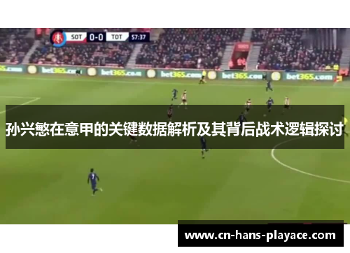 孙兴慜在意甲的关键数据解析及其背后战术逻辑探讨
