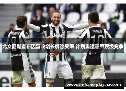 尤文图斯宣布因营收增长解除受限 计划重返意甲顶级竞争