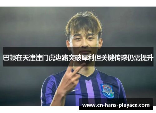 巴顿在天津津门虎边路突破犀利但关键传球仍需提升