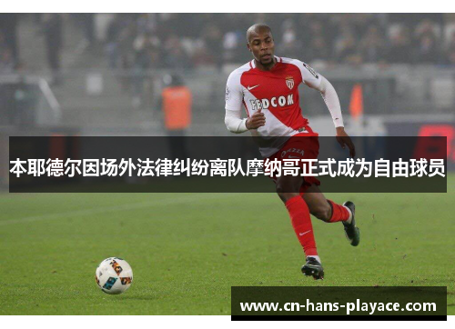 本耶德尔因场外法律纠纷离队摩纳哥正式成为自由球员