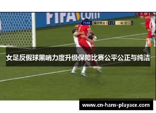 女足反假球黑哨力度升级保障比赛公平公正与纯洁