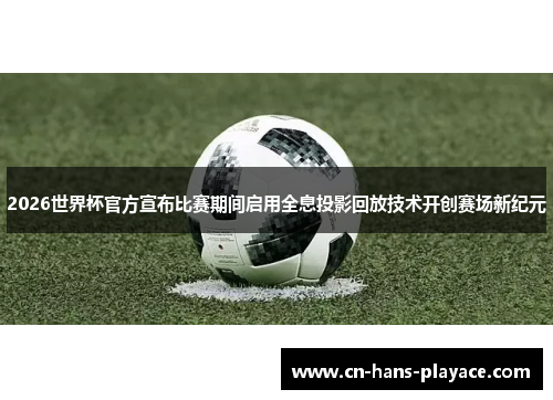 2026世界杯官方宣布比赛期间启用全息投影回放技术开创赛场新纪元 2026世界杯官方宣布比赛期间启用全息投影回放技术开创赛场新纪元