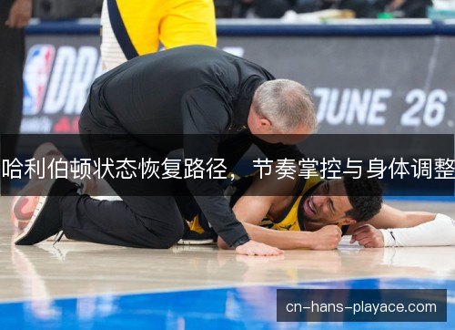 哈利伯顿状态恢复路径，节奏掌控与身体调整