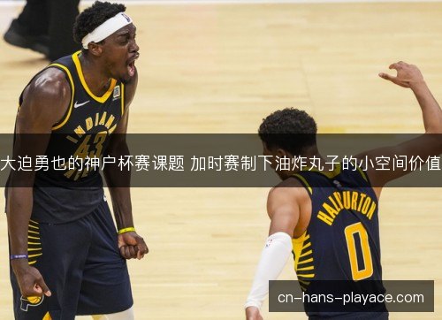 大迫勇也的神户杯赛课题 加时赛制下油炸丸子的小空间价值